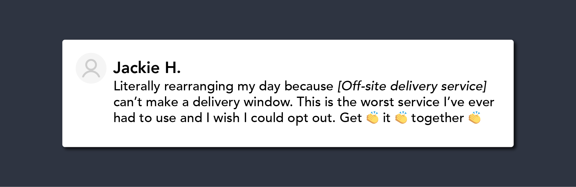 A tweet from Jackie H. that reads: "Literally rearranging my day because [Off-site delivery service] can't make a delivery window. This is the worst service I've ever had to use and I wish I could opt out. Get [clapping hands emoji] it [clapping hands emoji] together [clapping hands emoji"
